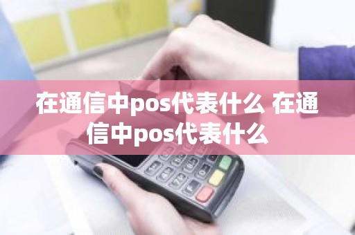 在通信中pos代表什么 在通信中pos代表什么