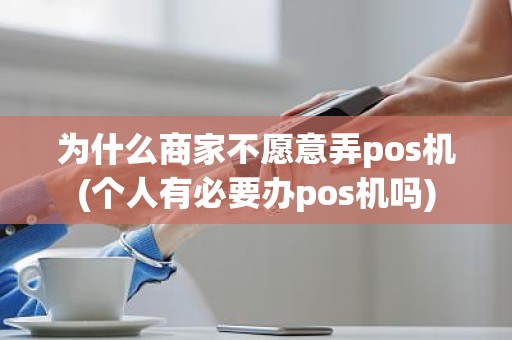 为什么商家不愿意弄pos机(个人有必要办pos机吗)