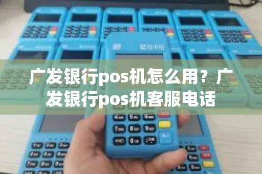 广发银行pos机怎么用？广发银行pos机客服电话