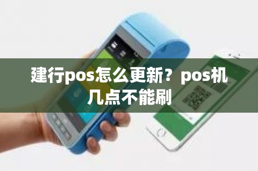 建行pos怎么更新？pos机几点不能刷