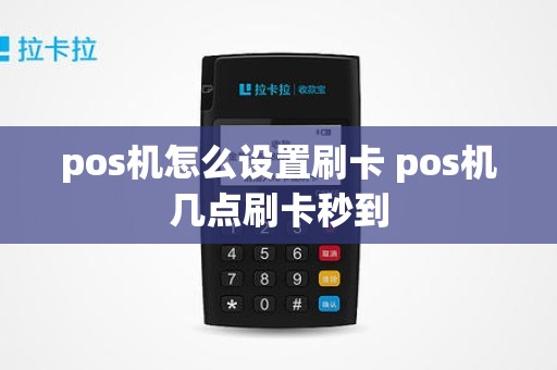 pos机怎么设置刷卡 pos机几点刷卡秒到