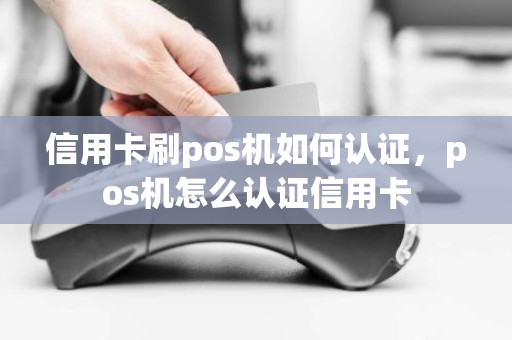 信用卡刷pos机如何认证，pos机怎么认证信用卡
