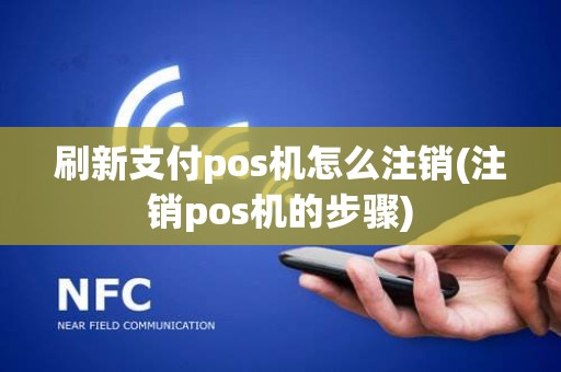 刷新支付pos机怎么注销(注销pos机的步骤) 刷新支付pos机怎么注销(注销pos机的步骤)