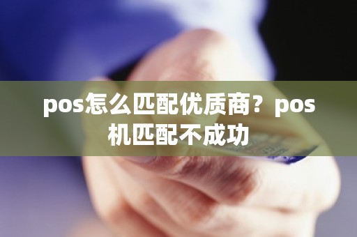 pos怎么匹配优质商？pos机匹配不成功