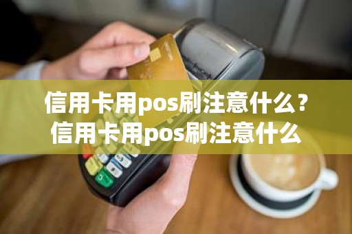 信用卡用pos刷注意什么？信用卡用pos刷注意什么