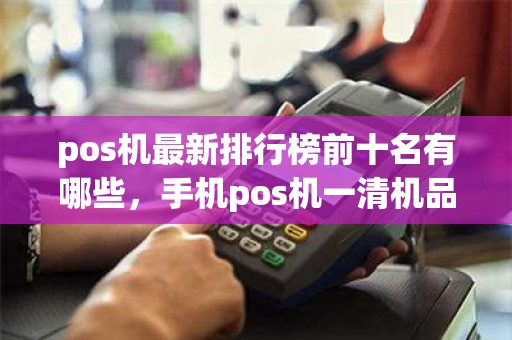 pos机最新排行榜前十名有哪些，手机pos机一清机品牌