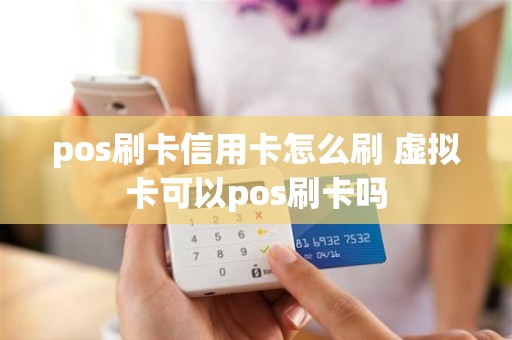 pos刷卡信用卡怎么刷 虚拟卡可以pos刷卡吗