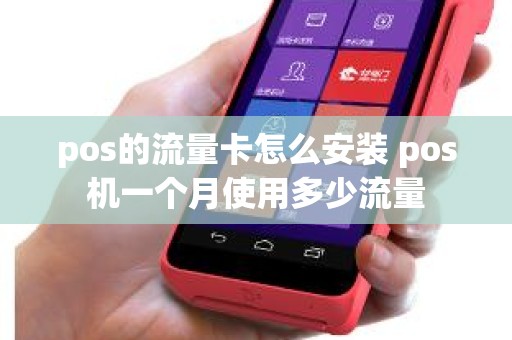 pos的流量卡怎么安装 pos机一个月使用多少流量