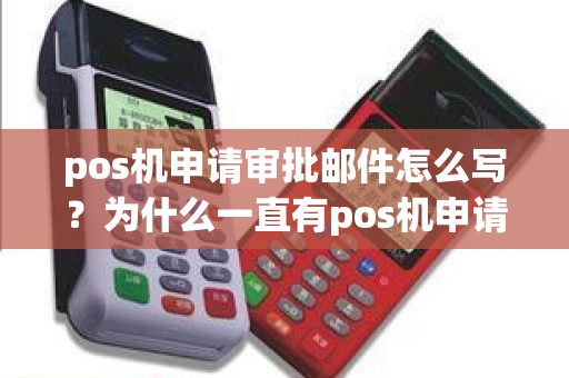 pos机申请审批邮件怎么写？为什么一直有pos机申请邮件