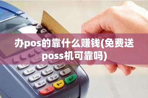 办pos的靠什么赚钱(免费送poss机可靠吗)