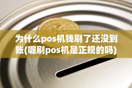 为什么pos机钱刷了还没到账(喔刷pos机是正规的吗)