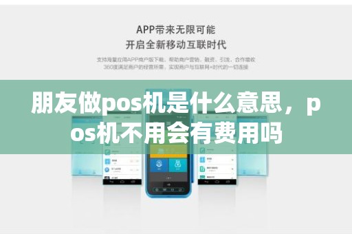 朋友做pos机是什么意思，pos机不用会有费用吗