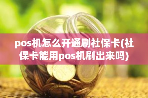 pos机怎么开通刷社保卡(社保卡能用pos机刷出来吗)