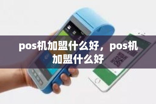 pos机加盟什么好，pos机加盟什么好
