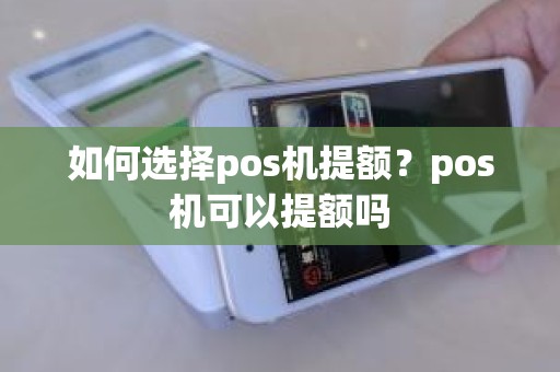 如何选择pos机提额？pos机可以提额吗