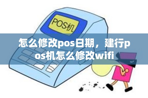 怎么修改pos日期，建行pos机怎么修改wifi