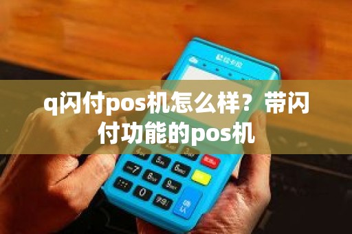 q闪付pos机怎么样？带闪付功能的pos机