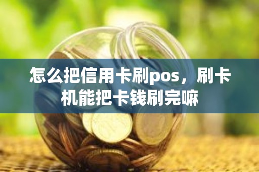 怎么把信用卡刷pos，刷卡机能把卡钱刷完嘛