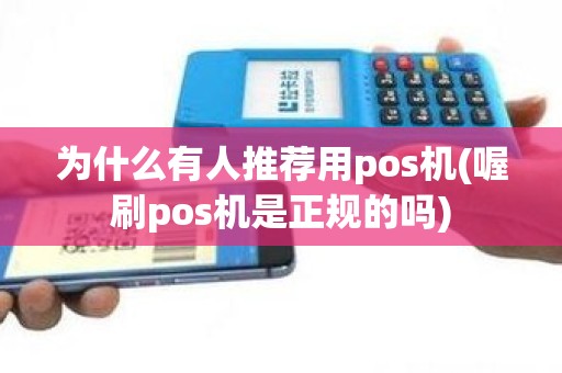 为什么有人推荐用pos机(喔刷pos机是正规的吗)