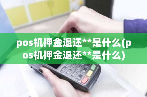 pos机押金退还**是什么(pos机押金退还**是什么)