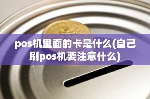 pos机里面的卡是什么(自己刷pos机要注意什么)