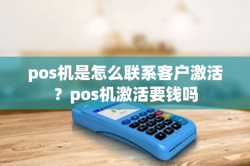 pos机是怎么联系客户激活？pos机激活要钱吗