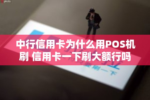 中行信用卡为什么用POS机刷 信用卡一下刷大额行吗