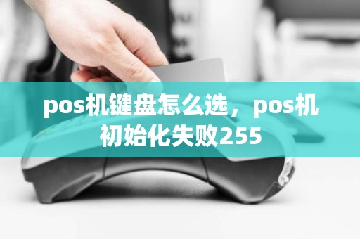 pos机键盘怎么选，pos机初始化失败255