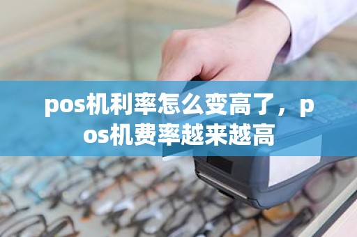 pos机利率怎么变高了，pos机费率越来越高