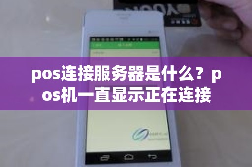 pos连接服务器是什么？pos机一直显示正在连接