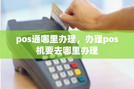 pos通哪里办理，办理pos机要去哪里办理