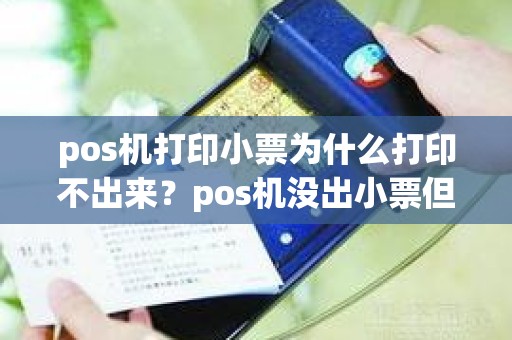 pos机打印小票为什么打印不出来？pos机没出小票但钱扣了