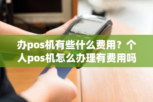 办pos机有些什么费用？个人pos机怎么办理有费用吗