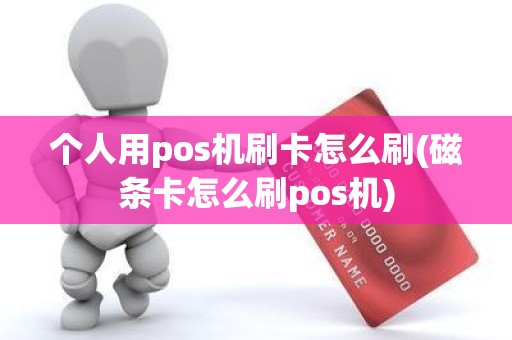个人用pos机刷卡怎么刷(磁条卡怎么刷pos机)