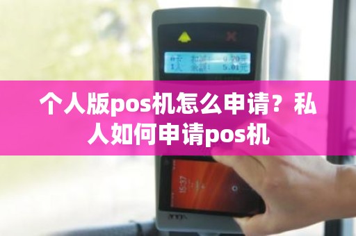 个人版pos机怎么申请?私人如何申请pos机 个人版pos机怎么申请?私人如何申请pos机