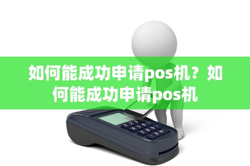 如何能成功申请pos机？如何能成功申请pos机