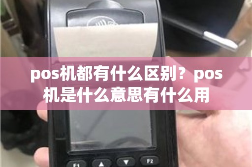 pos机都有什么区别？pos机是什么意思有什么用