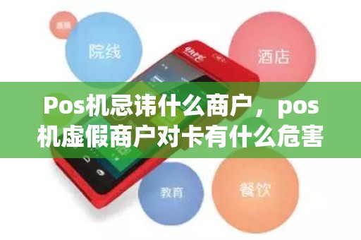 Pos机忌讳什么商户,pos机虚假商户对卡有什么危害 Pos机忌讳什么商户,pos机虚假商户对卡有什么危害