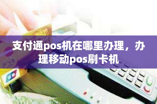 支付通pos机在哪里办理,办理移动pos刷卡机 支付通pos机在哪里办理,办理移动pos刷卡机