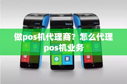 做pos机代理商？怎么代理pos机业务