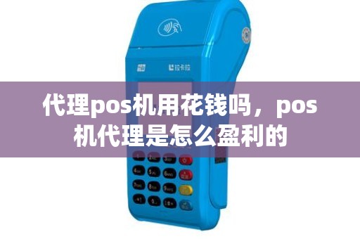 代理pos机用花钱吗，pos机代理是怎么盈利的