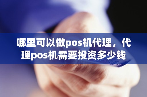 哪里可以做pos机代理，代理pos机需要投资多少钱