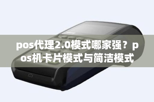 pos代理2.0模式哪家强？pos机卡片模式与简洁模式