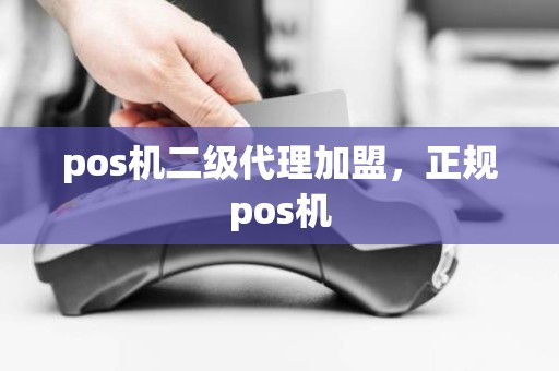 pos机二级代理加盟，正规pos机