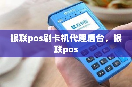 银联pos刷卡机代理后台，银联pos