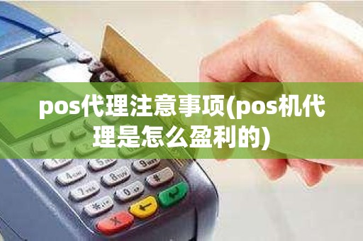 pos代理注意事项(pos机代理是怎么盈利的)