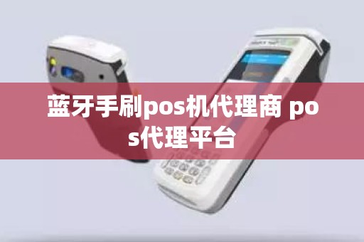 蓝牙手刷pos机代理商 pos代理平台