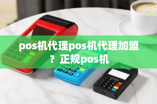 pos机代理pos机代理加盟？正规pos机