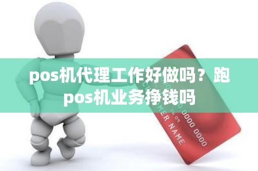 pos机代理工作好做吗？跑pos机业务挣钱吗