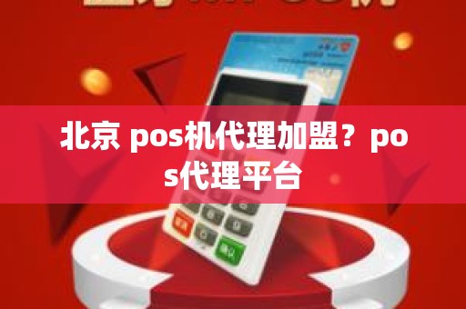 北京 pos机代理加盟？pos代理平台